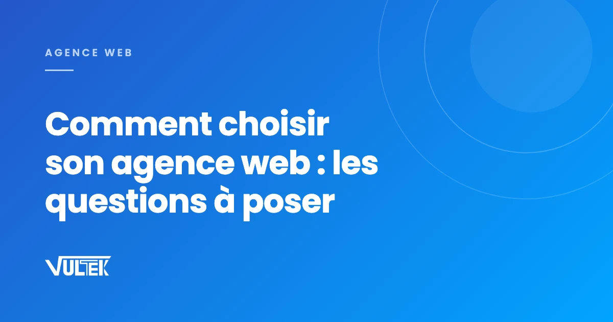 Comment choisir son agence web, les questions à poser avant de signer